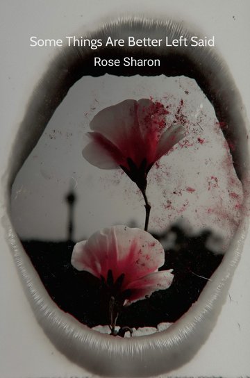 Cover of Some Things Are Better Left Said by Rose Sharon: pink flowers photographed through a dark, mouth-like aperture.